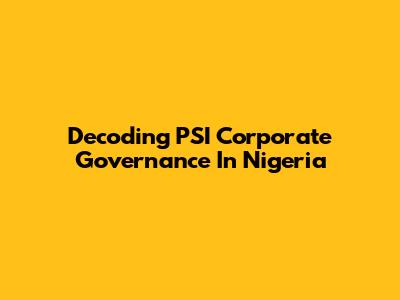 Decoding PSI Corporate Governance In Nigeria