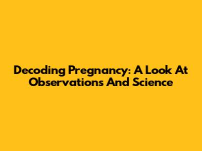 Decoding Pregnancy: A Look At Observations And Science