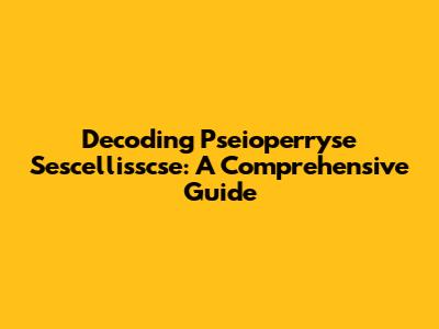 Decoding Pseioperryse Sescellisscse: A Comprehensive Guide