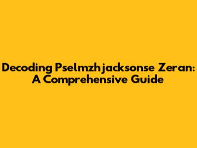 Decoding Pselmzhjacksonse Zeran: A Comprehensive Guide