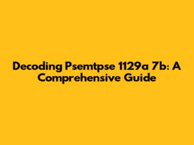 Decoding Psemtpse 1129a 7b: A Comprehensive Guide