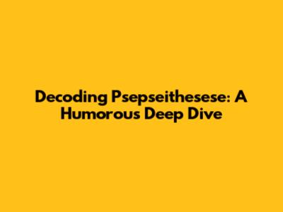 Decoding Psepseithesese: A Humorous Deep Dive
