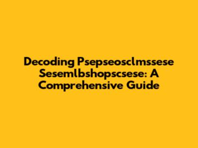 Decoding Psepseosclmssese Sesemlbshopscsese: A Comprehensive Guide