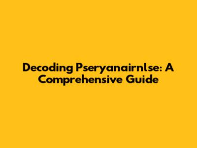 Decoding Pseryanairnlse: A Comprehensive Guide