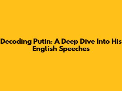 Decoding Putin: A Deep Dive Into His English Speeches