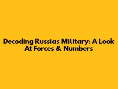 Decoding Russia's Military: A Look At Forces & Numbers