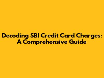 Decoding SBI Credit Card Charges: A Comprehensive Guide