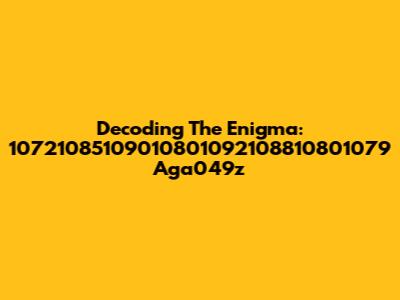 Decoding The Enigma: 10721085109010801092108810801079 Aga049z