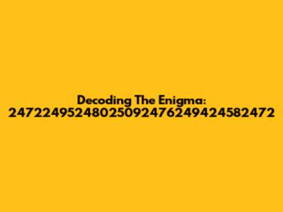 Decoding The Enigma: 24722495248025092476249424582472