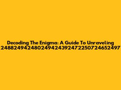 Decoding The Enigma: A Guide To Unraveling 248824942480249424392472250724652497