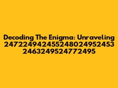 Decoding The Enigma: Unraveling 247224942455248024952453 2463249524772495