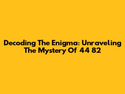 Decoding The Enigma: Unraveling The Mystery Of 44 82