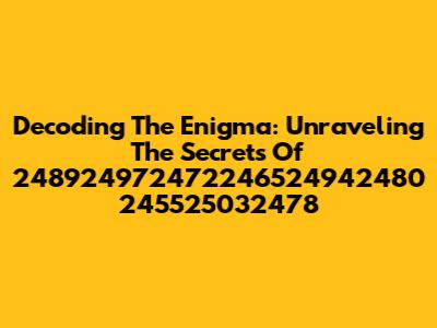 Decoding The Enigma: Unraveling The Secrets Of 248924972472246524942480 245525032478