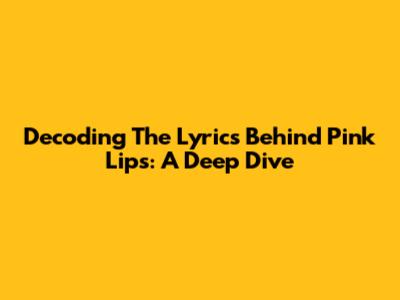 Decoding The Lyrics Behind Pink Lips: A Deep Dive