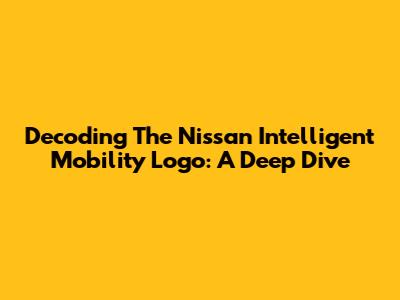 Decoding The Nissan Intelligent Mobility Logo: A Deep Dive