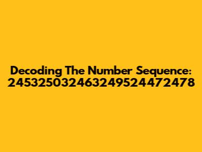 Decoding The Number Sequence: 245325032463249524472478