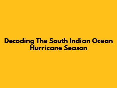Decoding The South Indian Ocean Hurricane Season