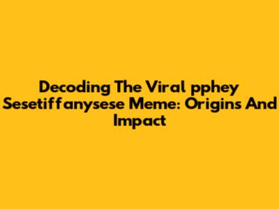 Decoding The Viral 'pphey Sesetiffanysese' Meme: Origins And Impact