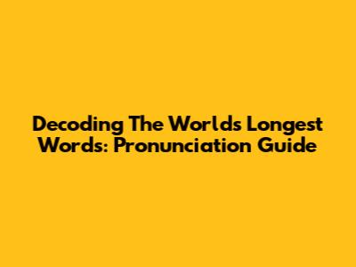 Decoding The World's Longest Words: Pronunciation Guide