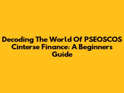 Decoding The World Of PSEOSCOS Cinterse Finance: A Beginner's Guide