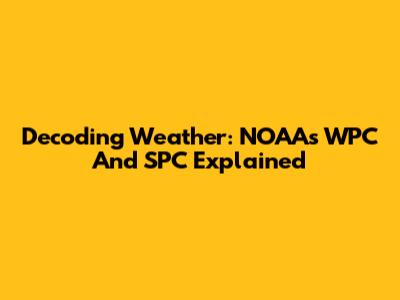 Decoding Weather: NOAA's WPC And SPC Explained