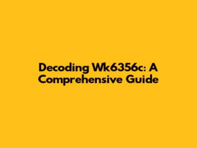 Decoding Wk6356c: A Comprehensive Guide