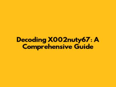 Decoding X002nuty67: A Comprehensive Guide