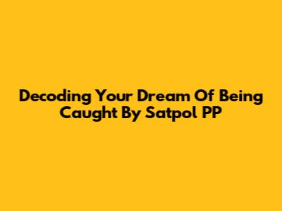 Decoding Your Dream Of Being Caught By Satpol PP