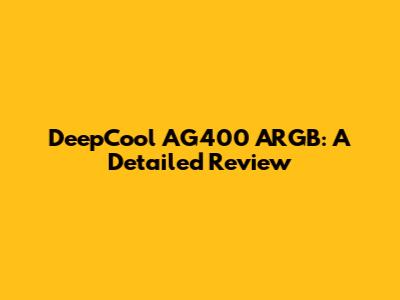 DeepCool AG400 ARGB: A Detailed Review