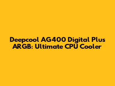 Deepcool AG400 Digital Plus ARGB: Ultimate CPU Cooler