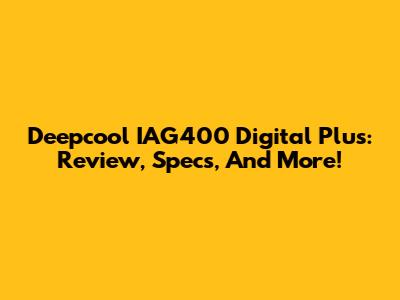 Deepcool IAG400 Digital Plus: Review, Specs, And More!