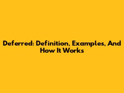 Deferred: Definition, Examples, And How It Works