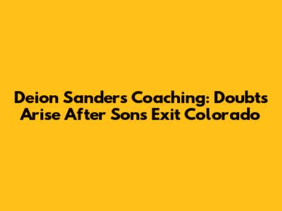 Deion Sanders' Coaching: Doubts Arise After Sons Exit Colorado