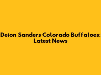 Deion Sanders' Colorado Buffaloes: Latest News