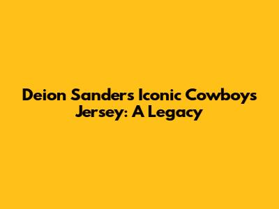 Deion Sanders' Iconic Cowboys Jersey: A Legacy