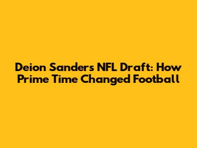 Deion Sanders NFL Draft: How "Prime Time" Changed Football