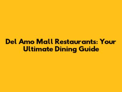 Del Amo Mall Restaurants: Your Ultimate Dining Guide