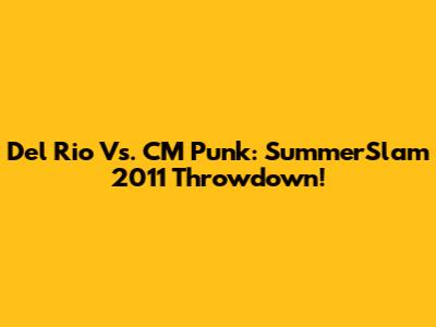 Del Rio Vs. CM Punk: SummerSlam 2011 Throwdown!
