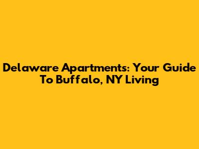 Delaware Apartments: Your Guide To Buffalo, NY Living