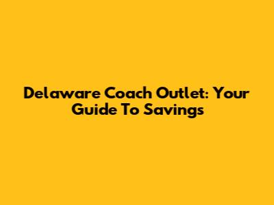 Delaware Coach Outlet: Your Guide To Savings
