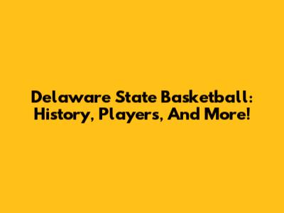 Delaware State Basketball: History, Players, And More!