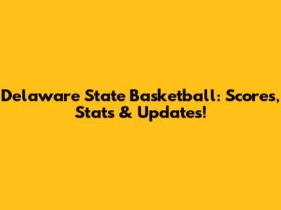 Delaware State Basketball: Scores, Stats & Updates!