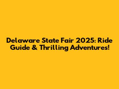 Delaware State Fair 2025: Ride Guide & Thrilling Adventures!