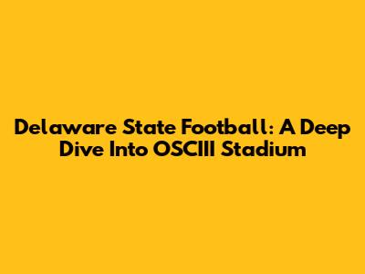 Delaware State Football: A Deep Dive Into OSCIII Stadium
