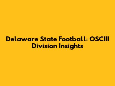 Delaware State Football: OSCIII Division Insights