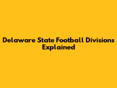 Delaware State Football Divisions Explained