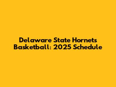 Delaware State Hornets Basketball: 2025 Schedule