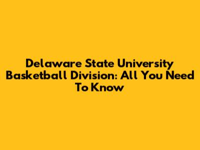 Delaware State University Basketball Division: All You Need To Know