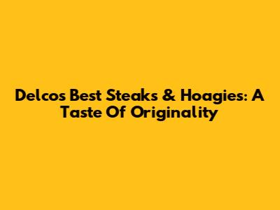Delco's Best Steaks & Hoagies: A Taste Of Originality