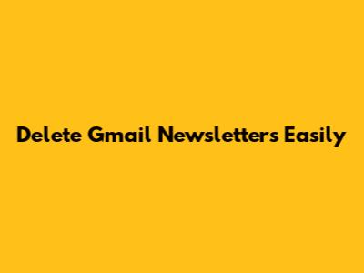 Delete Gmail Newsletters Easily